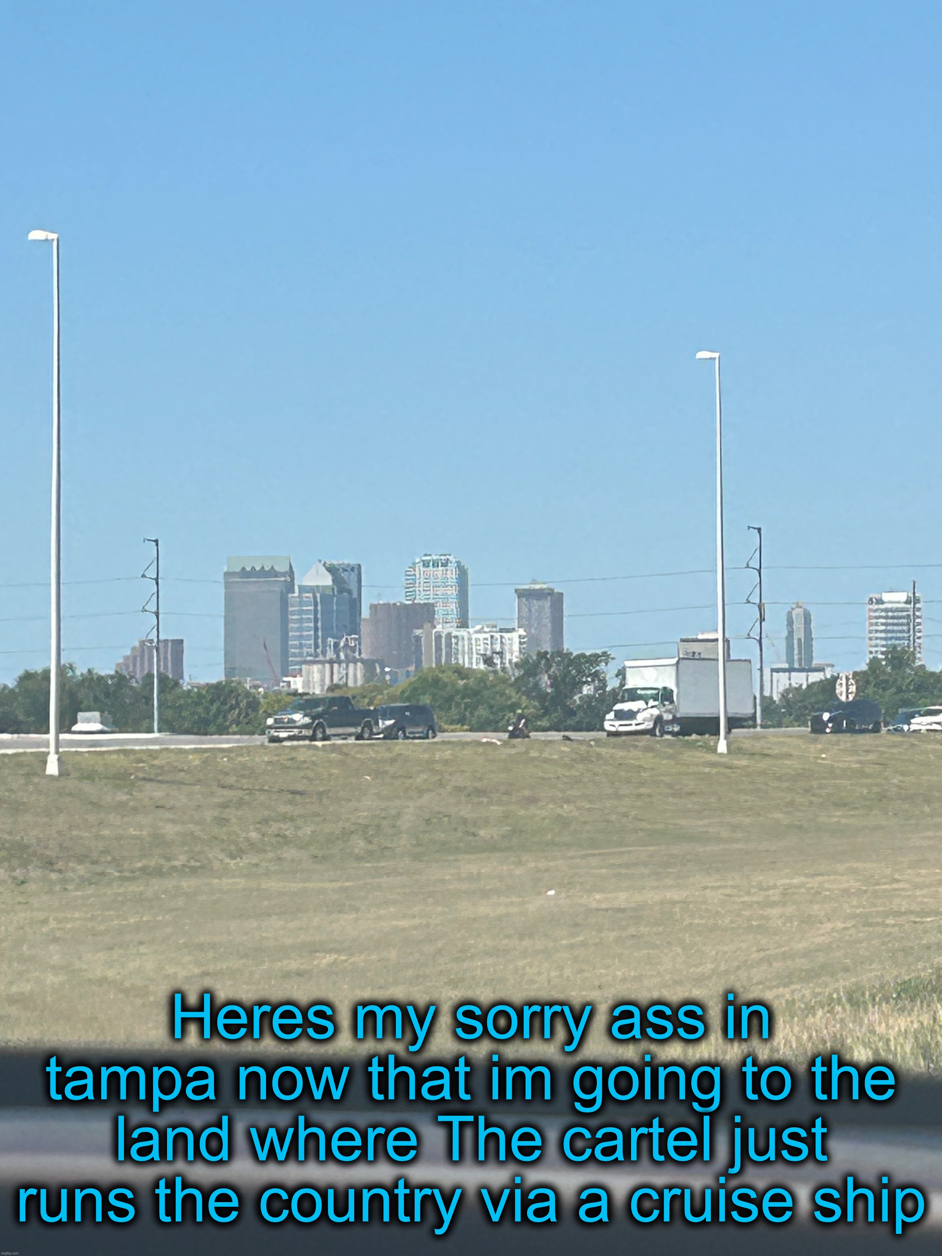 Heres my sorry ass in tampa now that im going to the land where The cartel just runs the country via a cruise ship | made w/ Imgflip meme maker