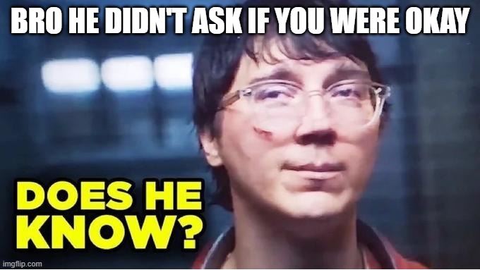Does He Know? | BRO HE DIDN'T ASK IF YOU WERE OKAY | image tagged in does he know | made w/ Imgflip meme maker