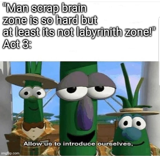 Labyrinith zone act 4 | "Man scrap brain zone is so hard but at least its not labyrinith zone!"
Act 3: | image tagged in allow us to introduce ourselves | made w/ Imgflip meme maker
