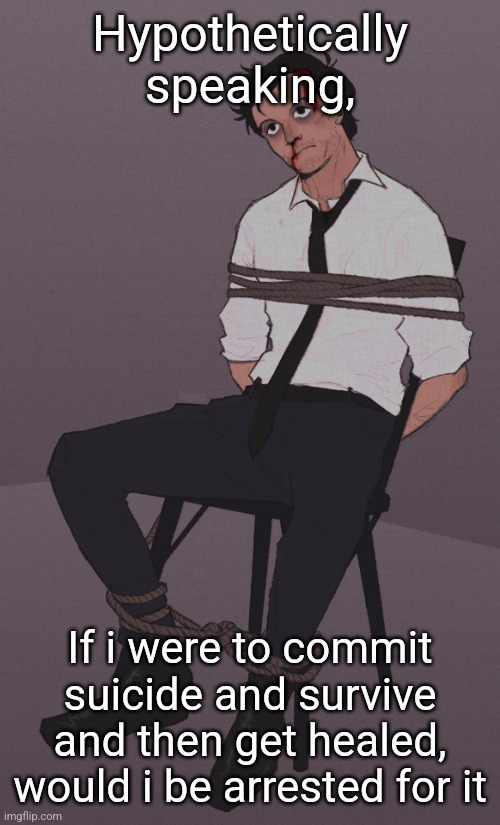 sometimes i feel like this | Hypothetically speaking, If i were to commit suicide and survive and then get healed, would i be arrested for it | image tagged in sometimes i feel like this | made w/ Imgflip meme maker