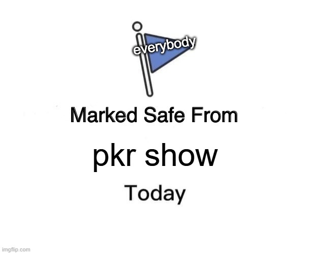 Marked Safe From | everybody; pkr show | image tagged in memes,marked safe from,pkr show sucks ass | made w/ Imgflip meme maker