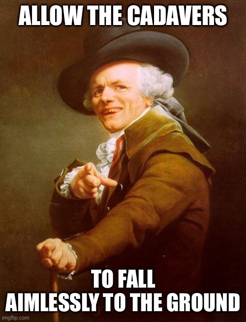 Joseph Ducreux | ALLOW THE CADAVERS; TO FALL AIMLESSLY TO THE GROUND | image tagged in memes,joseph ducreux | made w/ Imgflip meme maker