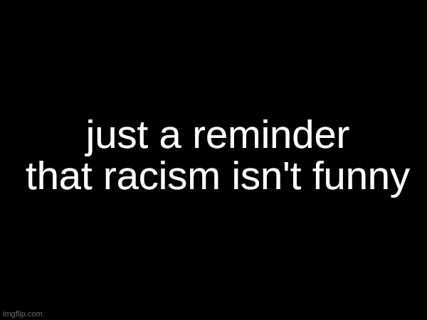 If you agree, good. if not, agree to disagree civilly. | just a reminder that racism isn't funny | made w/ Imgflip meme maker