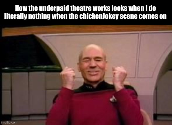 Happy Picard | How the underpaid theatre works looks when I do literally nothing when the chickenJokey scene comes on | image tagged in happy picard | made w/ Imgflip meme maker