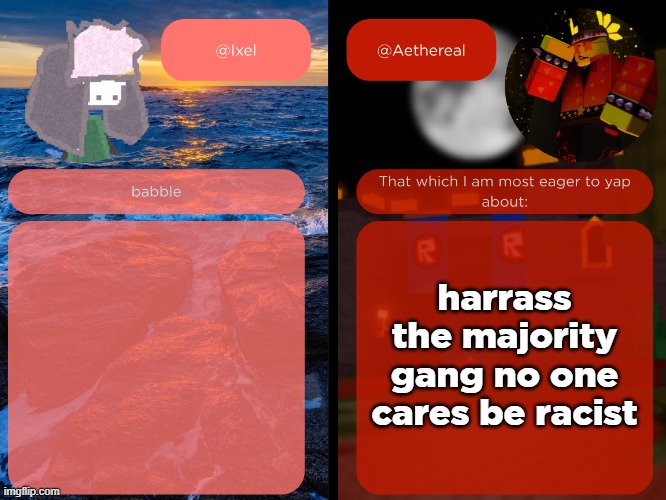 massive /j | harrass the majority gang no one cares be racist | image tagged in ixel and aethereal shared temp | made w/ Imgflip meme maker