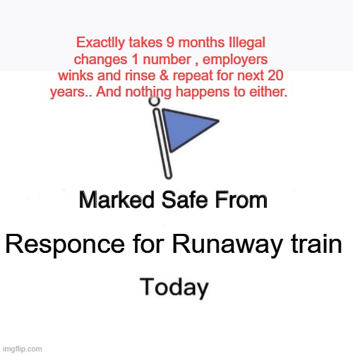 Marked Safe From | Exactlly takes 9 months Illegal changes 1 number , employers winks and rinse & repeat for next 20 years.. And nothing happens to either. Responce for Runaway train | image tagged in memes,marked safe from | made w/ Imgflip meme maker
