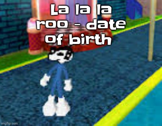I love this song so much bro | La la la roo - date of birth | image tagged in erm what the sigma | made w/ Imgflip meme maker