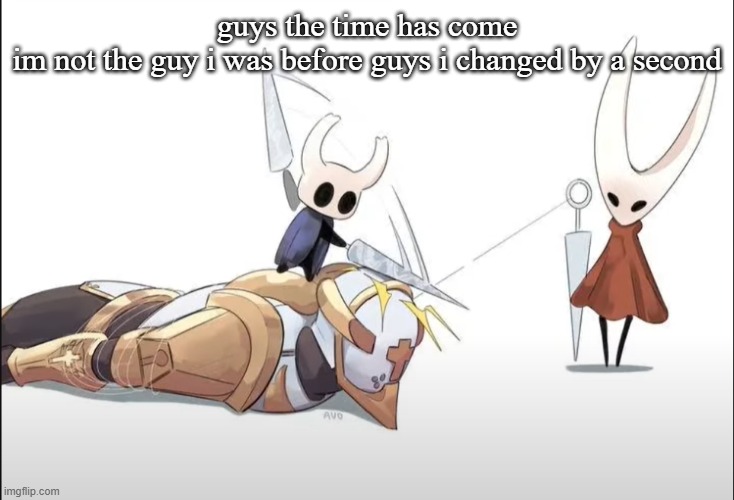 +HALLOWNESS | guys the time has come
im not the guy i was before guys i changed by a second | image tagged in hallowness | made w/ Imgflip meme maker