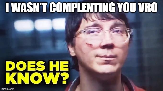 Does He Know? | I WASN'T COMPLENTING YOU VRO | image tagged in does he know | made w/ Imgflip meme maker