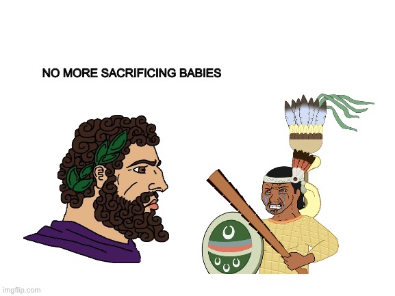 The truth about colonization | NO MORE SACRIFICING BABIES | image tagged in wojak,history memes | made w/ Imgflip meme maker