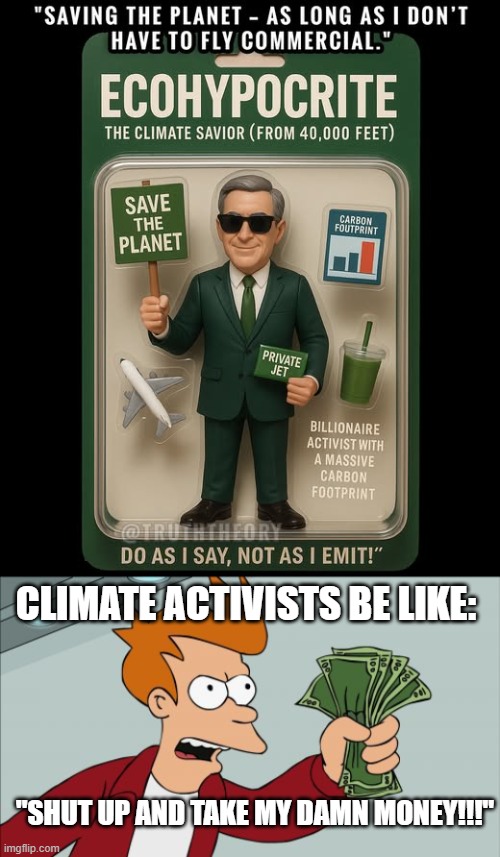 Business is Booming | CLIMATE ACTIVISTS BE LIKE:; "SHUT UP AND TAKE MY DAMN MONEY!!!" | image tagged in memes,shut up and take my money fry,climate change,politics | made w/ Imgflip meme maker