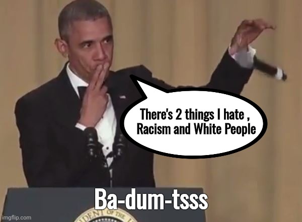 Obama mic drop  | There's 2 things I hate , 
Racism and White People Ba-dum-tsss | image tagged in obama mic drop | made w/ Imgflip meme maker