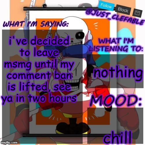 just_clefable's announcement template | i've decided to leave msmg until my comment ban is lifted, see ya in two hours; nothing; chill | image tagged in just_clefable's announcement template | made w/ Imgflip meme maker