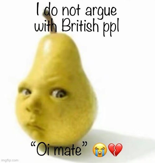 LMFAOO | I do not argue with British ppl; “Oi mate” 😭💔 | image tagged in da pear baby | made w/ Imgflip meme maker