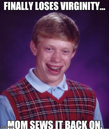 Bad Luck Brian Meme | FINALLY LOSES VIRGINITY... MOM SEWS IT BACK ON. | image tagged in memes,bad luck brian | made w/ Imgflip meme maker