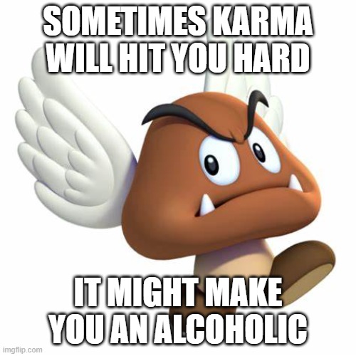 what comes around gets around... L | SOMETIMES KARMA WILL HIT YOU HARD; IT MIGHT MAKE YOU AN ALCOHOLIC | image tagged in grimnemo anouncement template | made w/ Imgflip meme maker