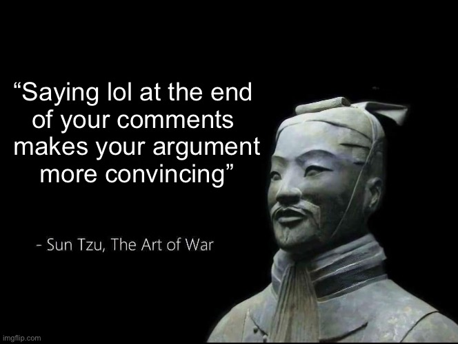 Sun Tzu Quotes | “Saying lol at the end 
of your comments 
makes your argument
more convincing” | image tagged in sun tzu quotes | made w/ Imgflip meme maker