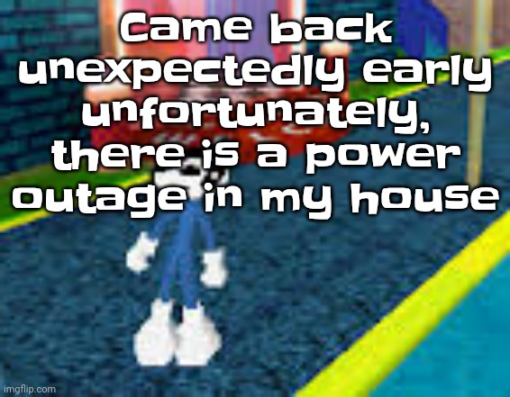 Like I'm literally here to announce that for some reason idk, ok bye for the rest of the day now | Came back unexpectedly early unfortunately, there is a power outage in my house | image tagged in erm what the sigma | made w/ Imgflip meme maker