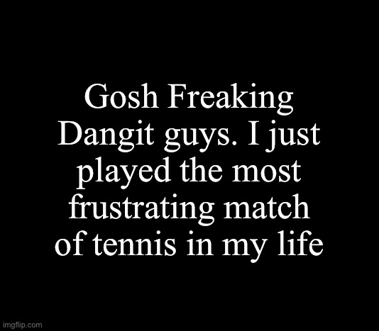 Anyways my story is coming along fine. | Gosh Freaking Dangit guys. I just played the most frustrating match of tennis in my life | image tagged in communism | made w/ Imgflip meme maker