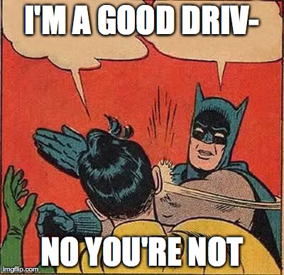 Batman Slapping Robin Meme | I'M A GOOD DRIV- NO YOU'RE NOT | image tagged in memes,batman slapping robin | made w/ Imgflip meme maker