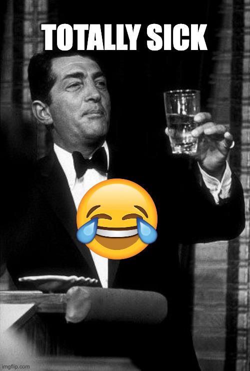 Dean Martin Cheers | TOTALLY SICK | image tagged in dean martin cheers | made w/ Imgflip meme maker