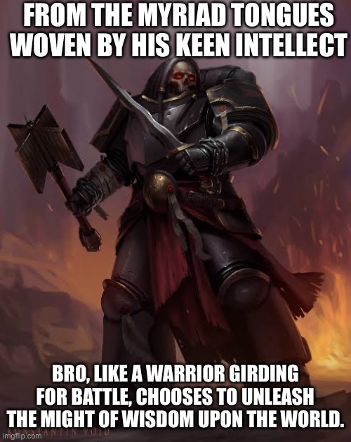 Black templar | FROM THE MYRIAD TONGUES WOVEN BY HIS KEEN INTELLECT BRO, LIKE A WARRIOR GIRDING FOR BATTLE, CHOOSES TO UNLEASH THE MIGHT OF WISDOM UPON THE  | image tagged in black templar | made w/ Imgflip meme maker