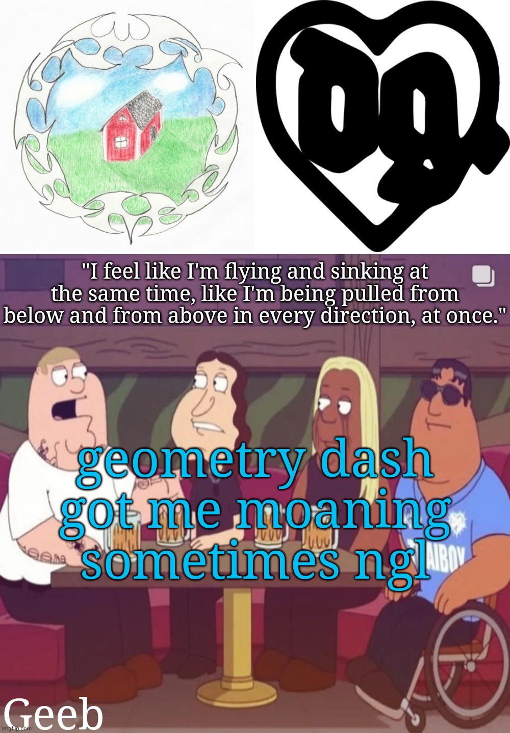 Geeb's drain gang temp | geometry dash got me moaning sometimes ngl | image tagged in geeb's drain gang temp | made w/ Imgflip meme maker