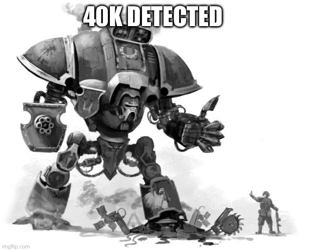 WH40k 'thumbs up' | 40K DETECTED | image tagged in wh40k 'thumbs up' | made w/ Imgflip meme maker