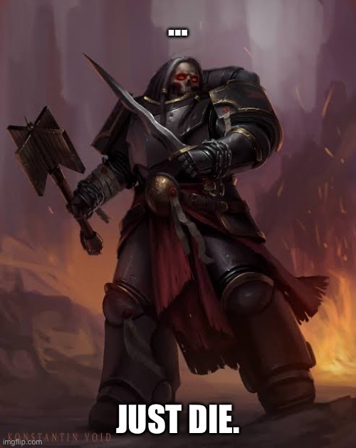 Black templar | … JUST DIE. | image tagged in black templar | made w/ Imgflip meme maker