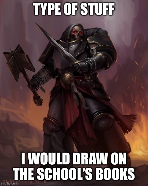 Black templar | TYPE OF STUFF I WOULD DRAW ON THE SCHOOL’S BOOKS | image tagged in black templar | made w/ Imgflip meme maker