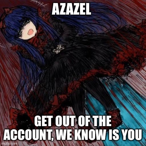 Mabel | AZAZEL GET OUT OF THE ACCOUNT, WE KNOW IS YOU | image tagged in mabel | made w/ Imgflip meme maker