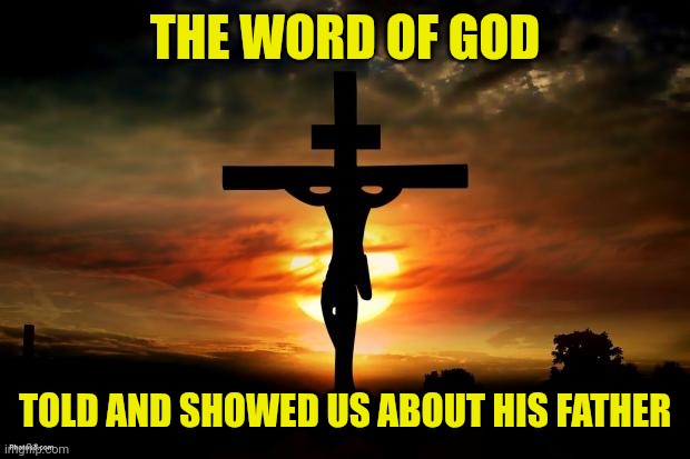 Jesus on the cross | THE WORD OF GOD; TOLD AND SHOWED US ABOUT HIS FATHER | image tagged in jesus on the cross | made w/ Imgflip meme maker