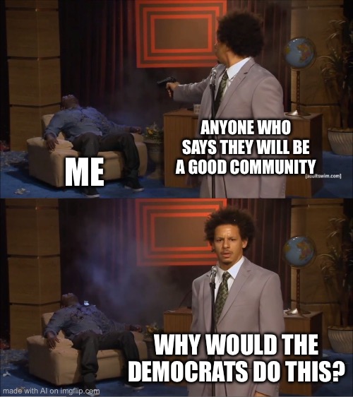 Who Killed Hannibal | ANYONE WHO SAYS THEY WILL BE A GOOD COMMUNITY; ME; WHY WOULD THE DEMOCRATS DO THIS? | image tagged in memes,who killed hannibal | made w/ Imgflip meme maker