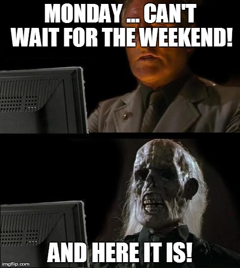 And sigh! | MONDAY ... CAN'T WAIT FOR THE WEEKEND! AND HERE IT IS! | image tagged in memes,ill just wait here | made w/ Imgflip meme maker
