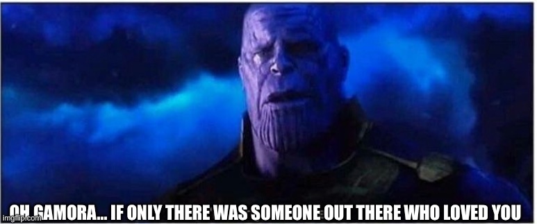 I’m sorry, little one. If only there was someone out there who loved you | OH GAMORA… IF ONLY THERE WAS SOMEONE OUT THERE WHO LOVED YOU | image tagged in thanos i'm sorry little one | made w/ Imgflip meme maker