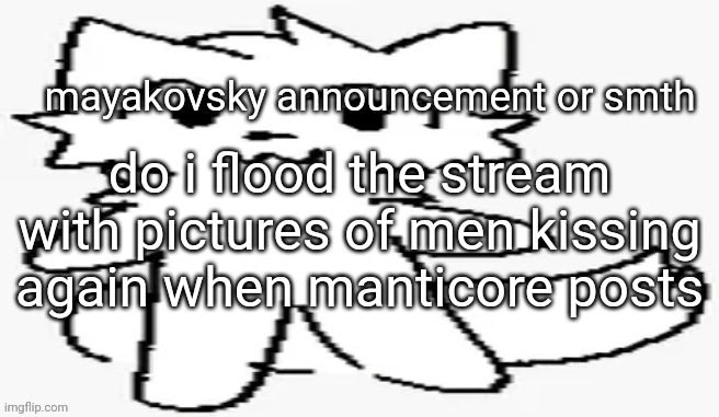 mayakovsky announcement | do i flood the stream with pictures of men kissing again when manticore posts | image tagged in mayakovsky announcement | made w/ Imgflip meme maker