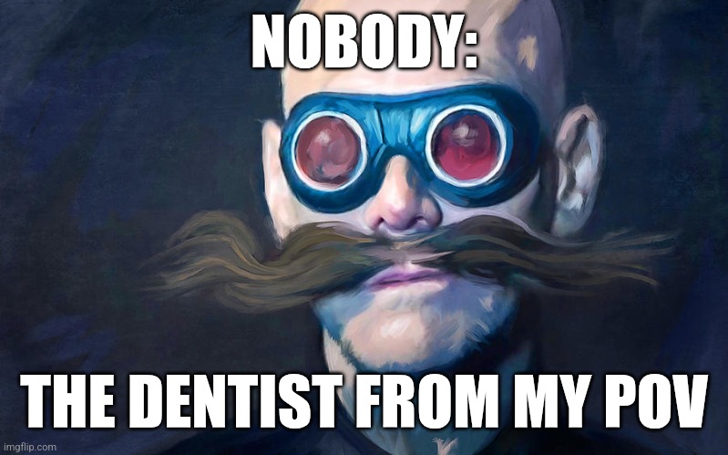 Dentists be scary | NOBODY:; THE DENTIST FROM MY POV | image tagged in robotnik template,dentists,jpfan102504 | made w/ Imgflip meme maker