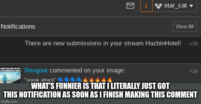 WHAT'S FUNNIER IS THAT I LITERALLY JUST GOT THIS NOTIFICATION AS SOON AS I FINISH MAKING THIS COMMENT | made w/ Imgflip meme maker