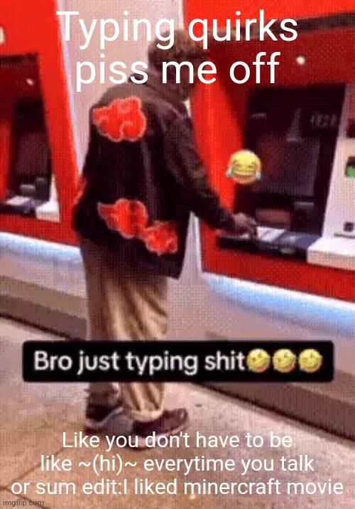 Yall finna do it in comments | Typing quirks piss me off; Like you don't have to be like ~(hi)~ everytime you talk or sum edit:I liked minercraft movie | image tagged in bro just typing shit | made w/ Imgflip meme maker