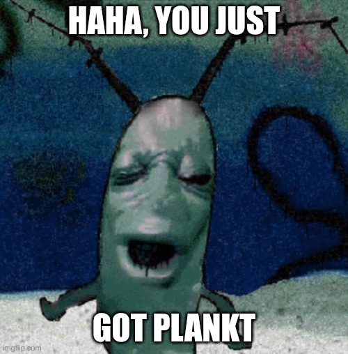 Plankten | HAHA, YOU JUST; GOT PLANKT | image tagged in plankten | made w/ Imgflip meme maker