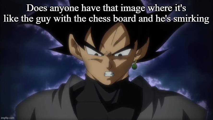 Goku Black | Does anyone have that image where it's like the guy with the chess board and he's smirking | image tagged in goku black | made w/ Imgflip meme maker