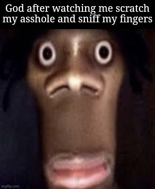 God after watching me scratch my asshole and sniff my fingers | image tagged in memes,blank transparent square,quandale dingle | made w/ Imgflip meme maker