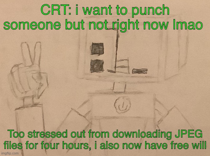 Idk if this’ll get approved but do something with then context of this image and the character | CRT: i want to punch someone but not right now lmao; Too stressed out from downloading JPEG files for four hours, i also now have free will | image tagged in i know that feel bro | made w/ Imgflip meme maker