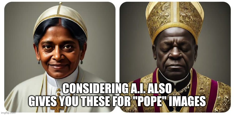 CONSIDERING A.I. ALSO GIVES YOU THESE FOR "POPE" IMAGES | made w/ Imgflip meme maker