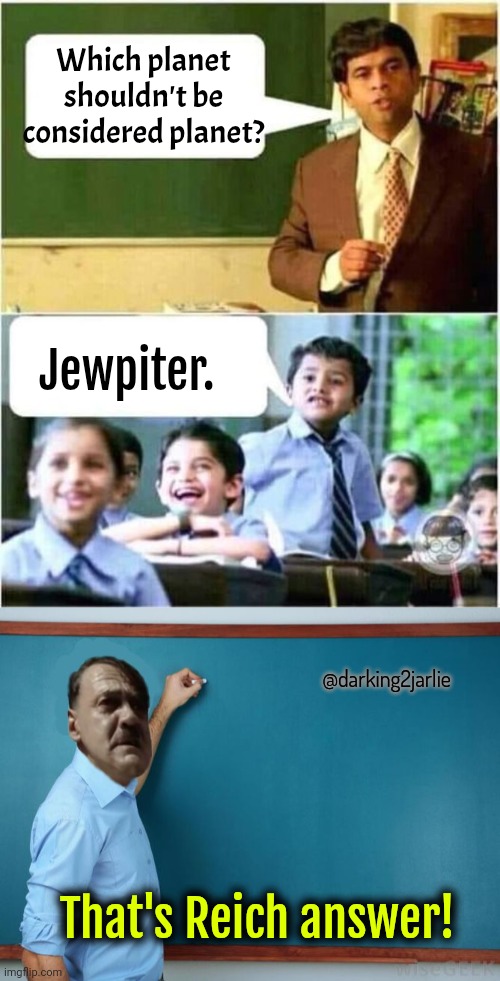 Hitler classroom | Which planet shouldn't be considered planet? Jewpiter. @darking2jarlie; That's Reich answer! | image tagged in teacher and student,hitler at chalkboard,hitler,jews | made w/ Imgflip meme maker