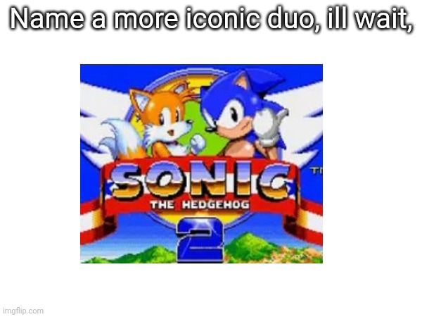 Name a more iconic duo, ill wait | Name a more iconic duo, ill wait, | image tagged in why are you reading the tags | made w/ Imgflip meme maker