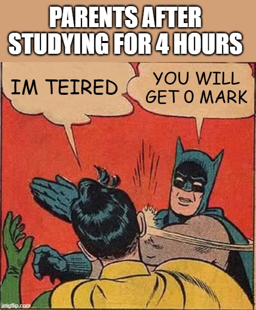 Batman Slapping Robin | PARENTS AFTER STUDYING FOR 4 HOURS; IM TEIRED; YOU WILL GET 0 MARK | image tagged in memes,batman slapping robin | made w/ Imgflip meme maker