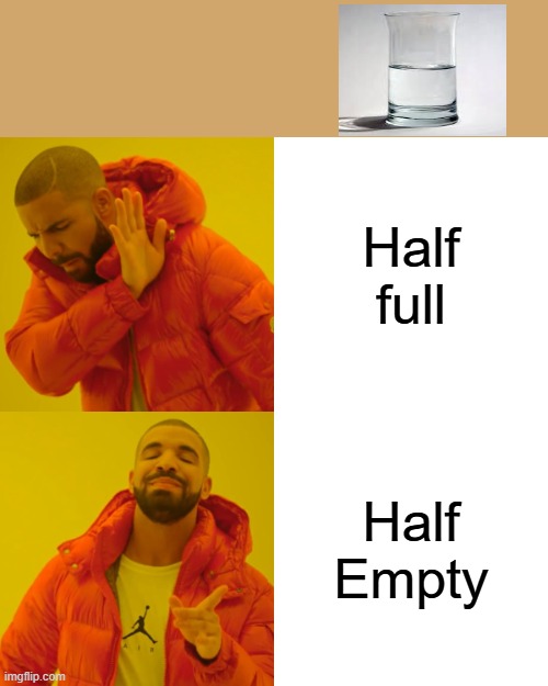 Drake Hotline Bling | Half full; Half Empty | image tagged in memes,drake hotline bling | made w/ Imgflip meme maker