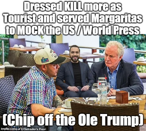 Give Bukele the JOE ARPAIO AWARD I say | Dressed KILL more as Tourist and served Margaritas to MOCK the US / World Press; (Chip off the Ole Trump) | image tagged in bukele kilmar van hollen inerview meme | made w/ Imgflip meme maker