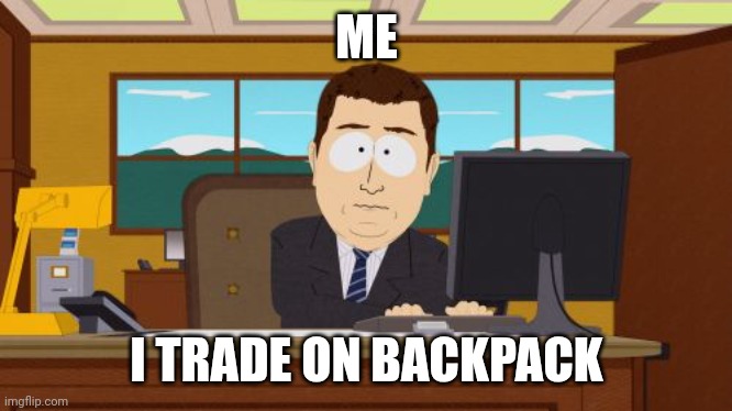 Aaaaand Its Gone | ME; I TRADE ON BACKPACK | image tagged in memes,aaaaand its gone | made w/ Imgflip meme maker